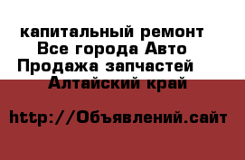 капитальный ремонт - Все города Авто » Продажа запчастей   . Алтайский край